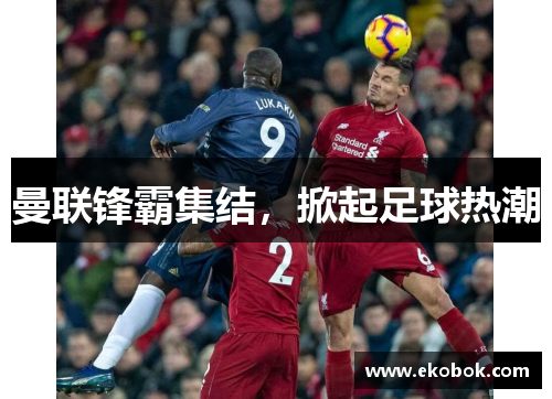 曼联锋霸集结，掀起足球热潮