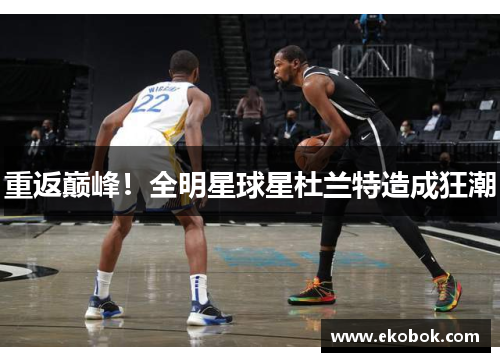 重返巅峰！全明星球星杜兰特造成狂潮