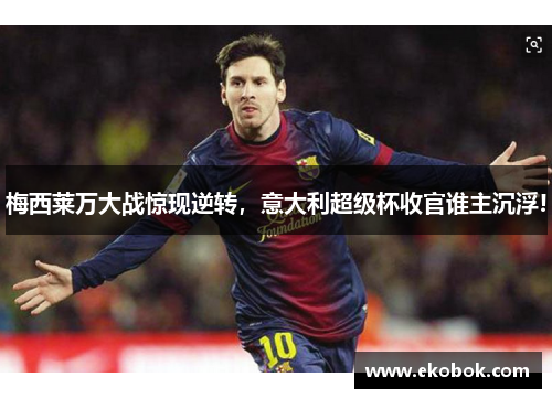 梅西莱万大战惊现逆转，意大利超级杯收官谁主沉浮!